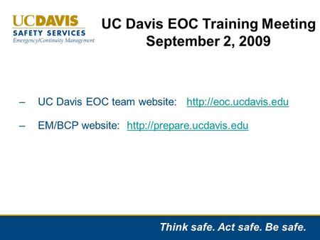 Think safe. Act safe. Be safe. –UC Davis EOC team website:  –EM/BCP website:
