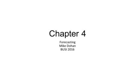 Chapter 4 Forecasting Mike Dohan BUSI 2016. Forecasting What is forecasting? Why is it important? In what areas can forecasting be applied?