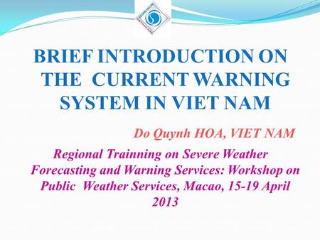 BRIEF INTRODUCTION ON THE CURRENT WARNING SYSTEM IN VIET NAM Do Quynh HOA, VIET NAM Regional Trainning on Severe Weather Forecasting and Warning Services:
