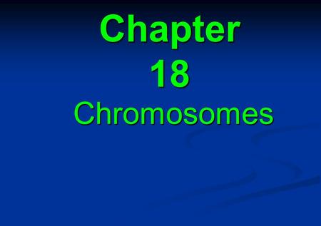 Chapter 18 Chromosomes.