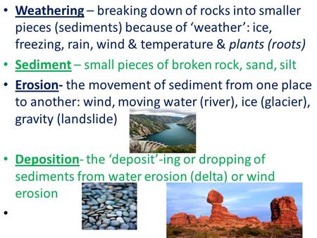 Weathering – breaking down of rocks into smaller pieces (sediments) because of ‘weather’: ice, freezing, rain, wind & temperature & plants (roots) Sediment.