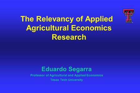 The Relevancy of Applied Agricultural Economics Research Eduardo Segarra Professor of Agricultural and Applied Economics Texas Tech University.