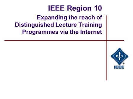 IEEE Region 10 Expanding the reach of Distinguished Lecture Training Programmes via the Internet.