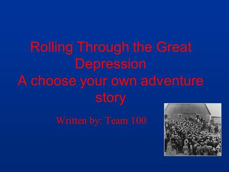Rolling Through the Great Depression A choose your own adventure story Written by: Team 100.
