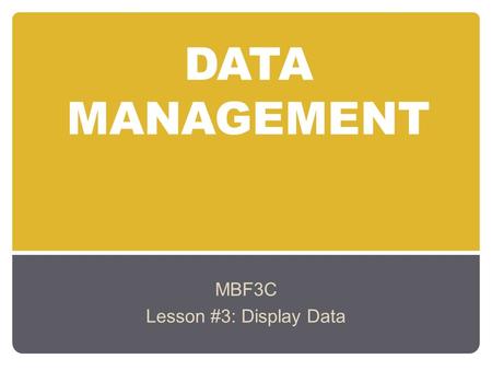 DATA MANAGEMENT MBF3C Lesson #3: Display Data. Learning Goals: To identify different types of one-variable data (i.e., categorical, discrete, continuous)