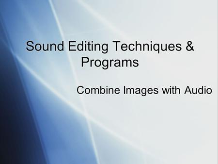 Sound Editing Techniques & Programs Combine Images with Audio.