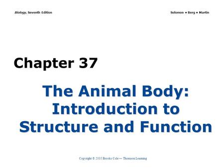 Copyright © 2005 Brooks/Cole — Thomson Learning Biology, Seventh Edition Solomon Berg Martin Chapter 37 The Animal Body: Introduction to Structure and.