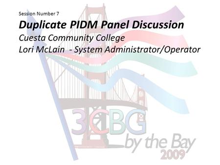 Session Number 7 Duplicate PIDM Panel Discussion Cuesta Community College Lori McLain - System Administrator/Operator.