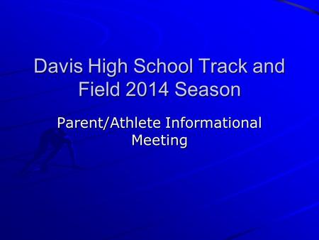 Davis High School Track and Field 2014 Season Parent/Athlete Informational Meeting.