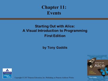 Copyright © 2007 Pearson Education, Inc. Publishing as Pearson Addison-Wesley Starting Out with Alice: A Visual Introduction to Programming First Edition.