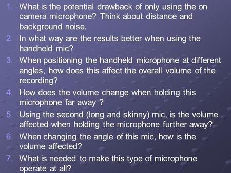 1. 1.What is the potential drawback of only using the on camera microphone? Think about distance and background noise. 2. 2.In what way are the results.