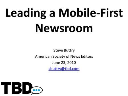 Leading a Mobile-First Newsroom Steve Buttry American Society of News Editors June 23, 2010