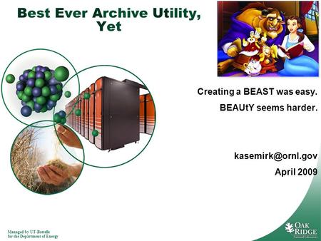 Managed by UT-Battelle for the Department of Energy Best Ever Archive Utility, Yet Creating a BEAST was easy. BEAUtY seems harder. April.