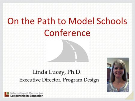 On the Path to Model Schools Conference Linda Lucey, Ph.D. Executive Director, Program Design.