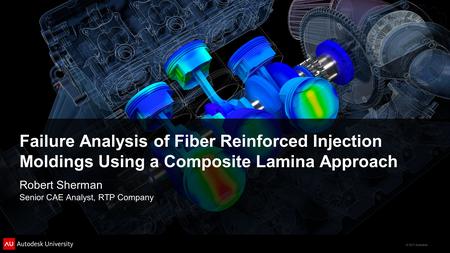 Failure Analysis of Fiber Reinforced Injection Moldings Using a Composite Lamina Approach Robert Sherman Senior CAE Analyst, RTP Company.