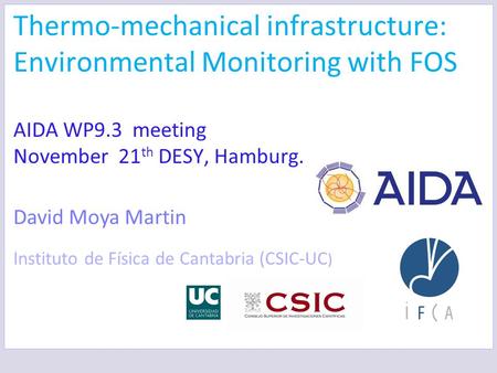 Thermo-mechanical infrastructure: Environmental Monitoring with FOS AIDA WP9.3 meeting November 21 th DESY, Hamburg. David Moya Martin Instituto de Física.