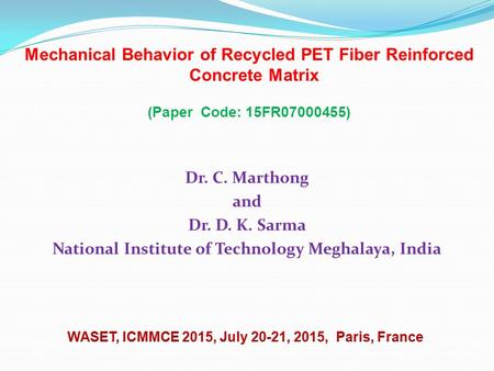 Mechanical Behavior of Recycled PET Fiber Reinforced Concrete Matrix (Paper Code: 15FR07000455) Dr. C. Marthong and Dr. D. K. Sarma National Institute.