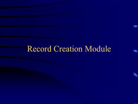 Record Creation Module. Record Creation Module Overview Record Load process Create and modify manual records Build rules for each record “source” Select.