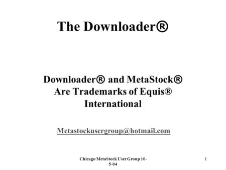 Chicago MetaStock User Group 10- 5-04 1 The Downloader ® Downloader ® and MetaStock ® Are Trademarks of Equis® International