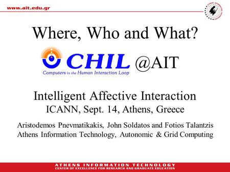 Where, Who and Intelligent Affective Interaction ICANN, Sept. 14, Athens, Greece Aristodemos Pnevmatikakis, John Soldatos and Fotios Talantzis.