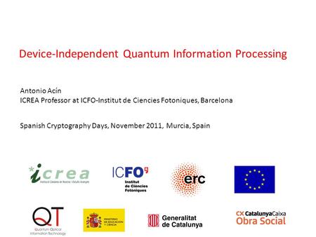 Spanish Cryptography Days, November 2011, Murcia, Spain Antonio Acín ICREA Professor at ICFO-Institut de Ciencies Fotoniques, Barcelona Device-Independent.