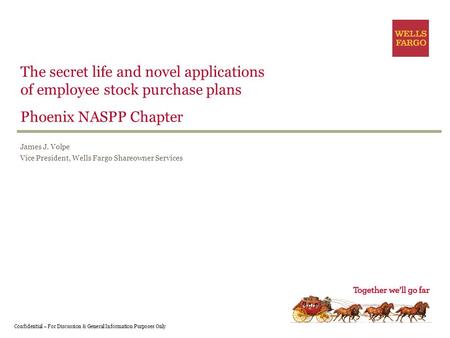 The secret life and novel applications of employee stock purchase plans Phoenix NASPP Chapter James J. Volpe Vice President, Wells Fargo Shareowner Services.
