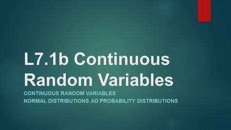 L7.1b Continuous Random Variables CONTINUOUS RANDOM VARIABLES NORMAL DISTRIBUTIONS AD PROBABILITY DISTRIBUTIONS.