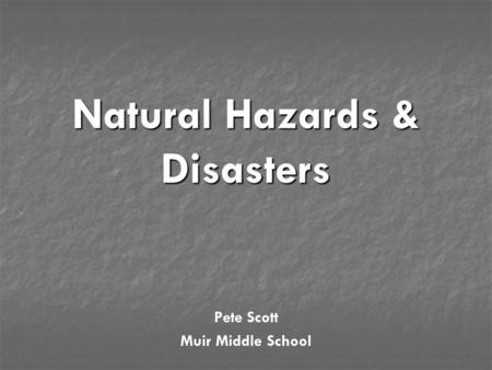 Natural Hazards & Disasters Pete Scott Muir Middle School.