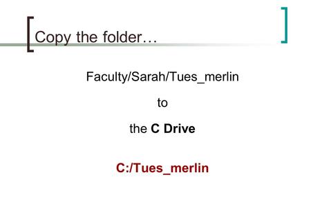 Copy the folder… Faculty/Sarah/Tues_merlin to the C Drive C:/Tues_merlin.