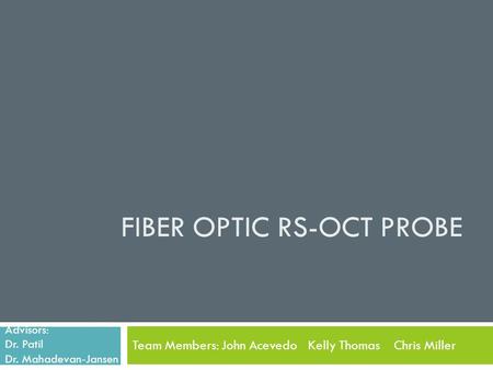 FIBER OPTIC RS-OCT PROBE Team Members: John Acevedo Kelly Thomas Chris Miller Advisors: Dr. Patil Dr. Mahadevan-Jansen.