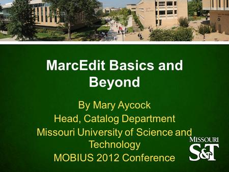 MarcEdit Basics and Beyond By Mary Aycock Head, Catalog Department Missouri University of Science and Technology MOBIUS 2012 Conference.