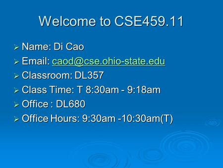 Welcome to CSE459.11  Name: Di Cao      Classroom: DL357  Class Time: T 8:30am - 9:18am  Office.