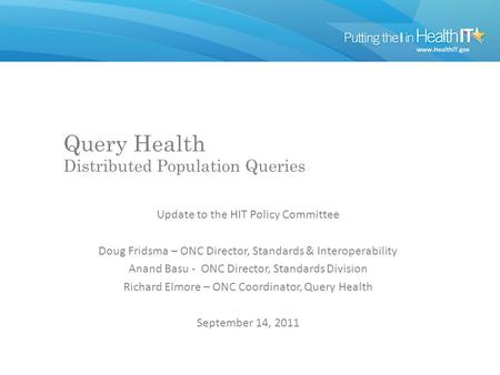 Query Health Distributed Population Queries Update to the HIT Policy Committee Doug Fridsma – ONC Director, Standards & Interoperability Anand Basu - ONC.