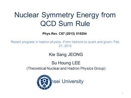 Nuclear Symmetry Energy from QCD Sum Rule Phys.Rev. C87 (2013) 015204 Recent progress in hadron physics -From hadrons to quark and gluon- Feb. 21, 2013.