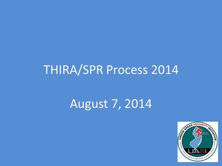 THIRA/SPR Process 2014 August 7, 2014. What is the THIRA? Stands for Threat and Hazard Identification and Risk Assessment Required by DHS – Must be completed.