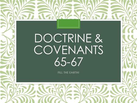 DOCTRINE & COVENANTS 65-67 FILL THE EARTH!. Do you know what this picture is about? Read Doctrine and Covenants 65:1–2: According to verse 2, what has.