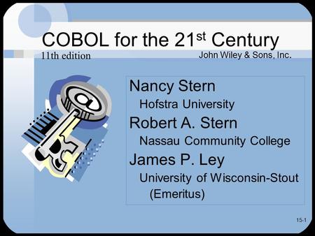 15-1 COBOL for the 21 st Century Nancy Stern Hofstra University Robert A. Stern Nassau Community College James P. Ley University of Wisconsin-Stout (Emeritus)