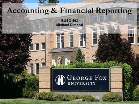 Accounting & Financial Reporting BUSG 503 Michael Dimond.