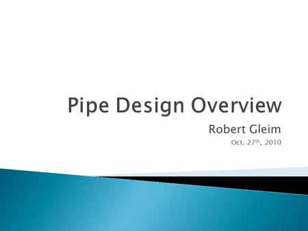Robert Gleim Oct. 27 th, 2010.  Pipe is designed to handle the following load conditions: ◦ A minimum design life of 20 years at MAOP and MAOT ◦ Hydro.