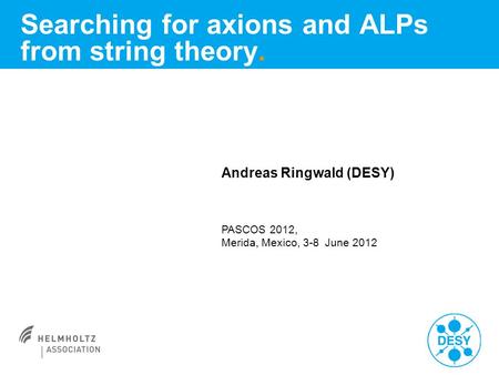 Andreas Ringwald (DESY) PASCOS 2012, Merida, Mexico, 3-8 June 2012 Searching for axions and ALPs from string theory.