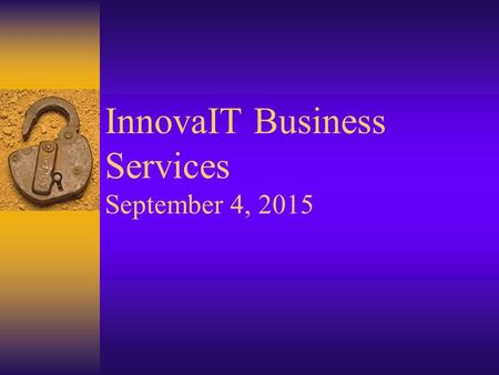 InnovaIT Business Services September 4, 2015. InnovaIT Business Services InnovaIT Overview  Mission  2000-2004 Goals –Presence, Penetration, Profit,
