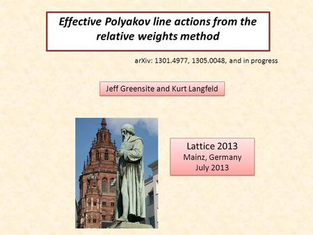 Effective Polyakov line actions from the relative weights method Jeff Greensite and Kurt Langfeld Lattice 2013 Mainz, Germany July 2013 Lattice 2013 Mainz,