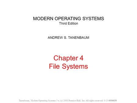 MODERN OPERATING SYSTEMS Third Edition ANDREW S. TANENBAUM Chapter 4 File Systems Tanenbaum, Modern Operating Systems 3 e, (c) 2008 Prentice-Hall, Inc.