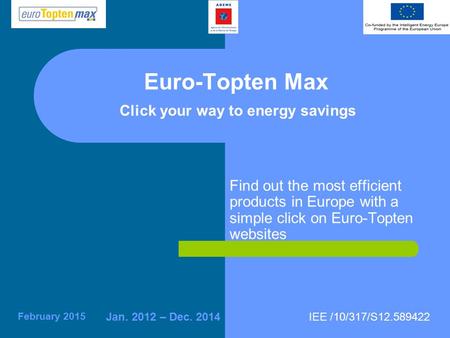 IEE /10/317/S12.589422Jan. 2012 – Dec. 2014 February 2015 Find out the most efficient products in Europe with a simple click on Euro-Topten websites Euro-Topten.