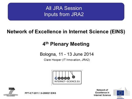 Network of Excellence in Internet Science Network of Excellence in Internet Science (EINS) 4 th Plenary Meeting Bologna, 11 - 13 June 2014 FP7-ICT-2011.1.6-288021.