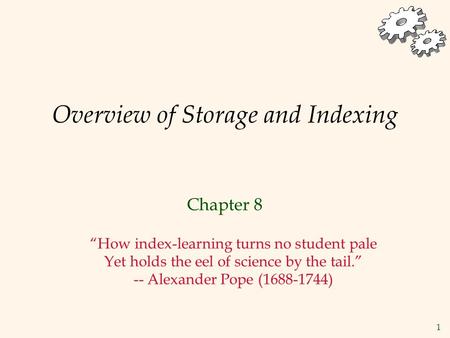 1 Overview of Storage and Indexing Chapter 8 “How index-learning turns no student pale Yet holds the eel of science by the tail.” -- Alexander Pope (1688-1744)