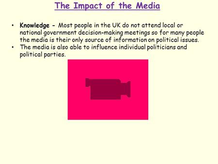 The Impact of the Media Knowledge - Most people in the UK do not attend local or national government decision-making meetings so for many people the media.