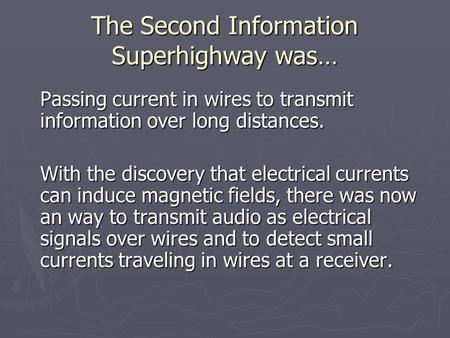 The Second Information Superhighway was… Passing current in wires to transmit information over long distances. With the discovery that electrical currents.