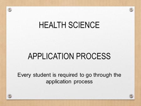 HEALTH SCIENCE APPLICATION PROCESS Every student is required to go through the application process.