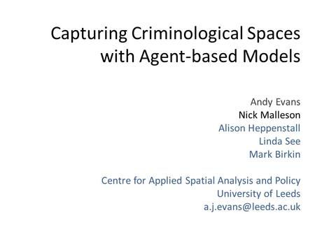 Capturing Criminological Spaces with Agent-based Models Andy Evans Nick Malleson Alison Heppenstall Linda See Mark Birkin Centre for Applied Spatial Analysis.